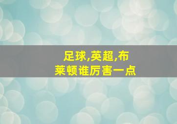 足球,英超,布莱顿谁厉害一点