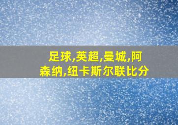 足球,英超,曼城,阿森纳,纽卡斯尔联比分