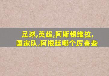 足球,英超,阿斯顿维拉,国家队,阿根廷哪个厉害些