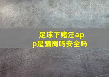 足球下赌注app是骗局吗安全吗