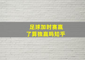 足球加时赛赢了算独赢吗知乎