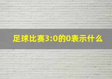 足球比赛3:0的0表示什么