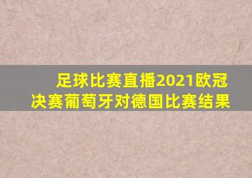 足球比赛直播2021欧冠决赛葡萄牙对德国比赛结果