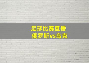 足球比赛直播俄罗斯vs乌克