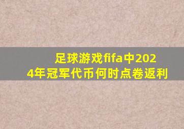 足球游戏fifa中2024年冠军代币何时点卷返利