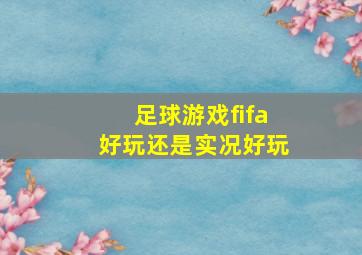 足球游戏fifa好玩还是实况好玩