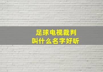 足球电视裁判叫什么名字好听