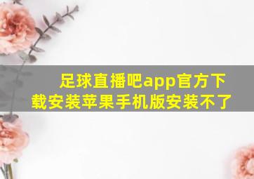 足球直播吧app官方下载安装苹果手机版安装不了