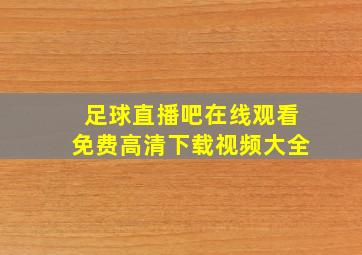 足球直播吧在线观看免费高清下载视频大全