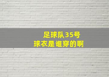 足球队35号球衣是谁穿的啊