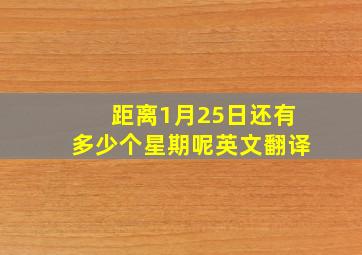 距离1月25日还有多少个星期呢英文翻译