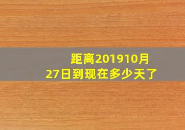 距离201910月27日到现在多少天了