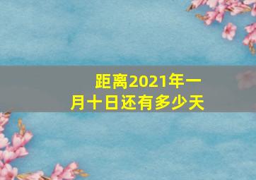 距离2021年一月十日还有多少天