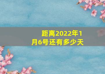 距离2022年1月6号还有多少天