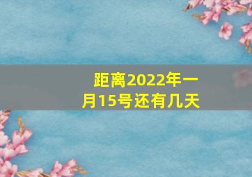 距离2022年一月15号还有几天