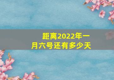 距离2022年一月六号还有多少天