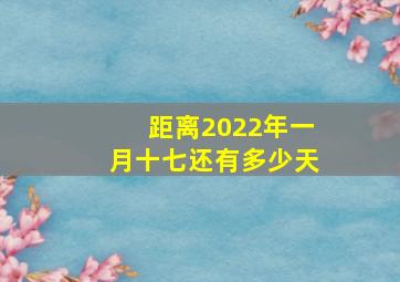 距离2022年一月十七还有多少天