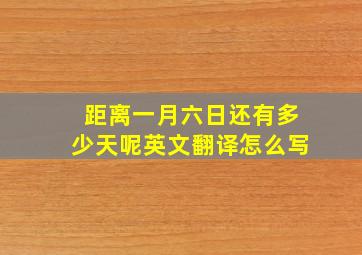 距离一月六日还有多少天呢英文翻译怎么写