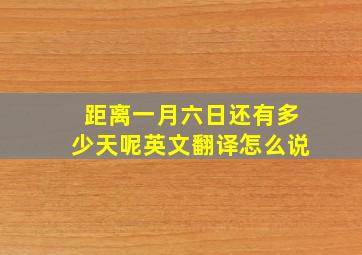 距离一月六日还有多少天呢英文翻译怎么说