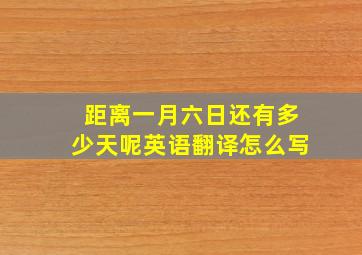 距离一月六日还有多少天呢英语翻译怎么写