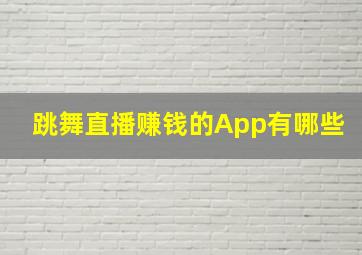 跳舞直播赚钱的App有哪些