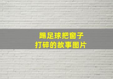 踢足球把窗子打碎的故事图片