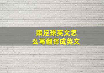 踢足球英文怎么写翻译成英文