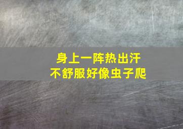 身上一阵热出汗不舒服好像虫子爬