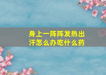 身上一阵阵发热出汗怎么办吃什么药