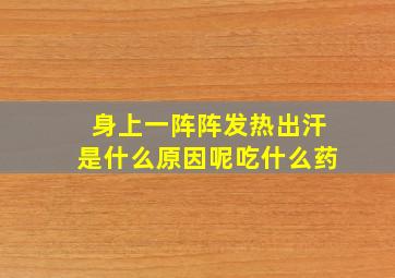 身上一阵阵发热出汗是什么原因呢吃什么药