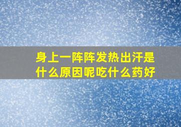 身上一阵阵发热出汗是什么原因呢吃什么药好