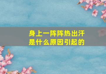 身上一阵阵热出汗是什么原因引起的