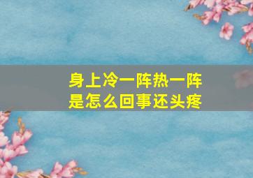 身上冷一阵热一阵是怎么回事还头疼