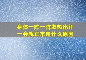 身体一阵一阵发热出汗一会就正常是什么原因