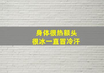 身体很热额头很冰一直冒冷汗