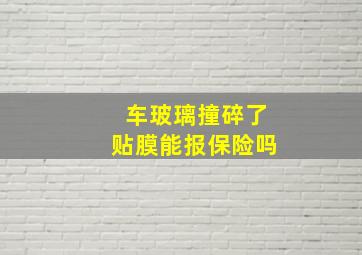 车玻璃撞碎了贴膜能报保险吗