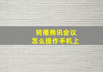 转播腾讯会议怎么操作手机上