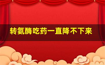 转氨酶吃药一直降不下来