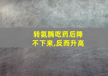 转氨酶吃药后降不下来,反而升高