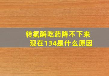 转氨酶吃药降不下来现在134是什么原因