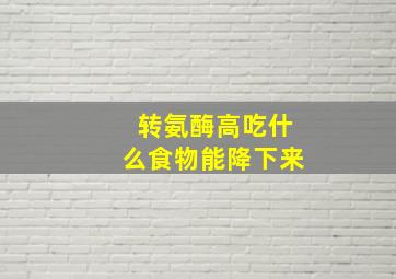 转氨酶高吃什么食物能降下来