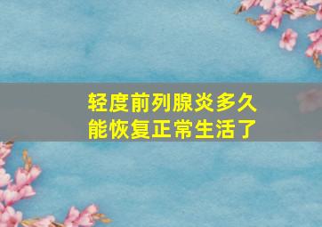 轻度前列腺炎多久能恢复正常生活了