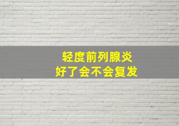 轻度前列腺炎好了会不会复发