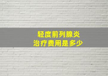 轻度前列腺炎治疗费用是多少