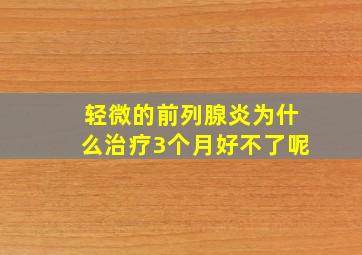 轻微的前列腺炎为什么治疗3个月好不了呢