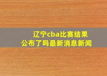 辽宁cba比赛结果公布了吗最新消息新闻