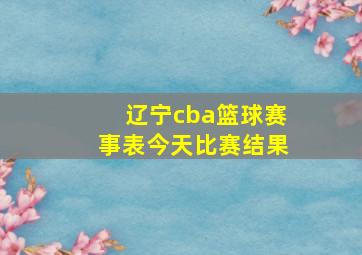 辽宁cba篮球赛事表今天比赛结果