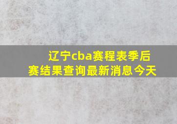 辽宁cba赛程表季后赛结果查询最新消息今天