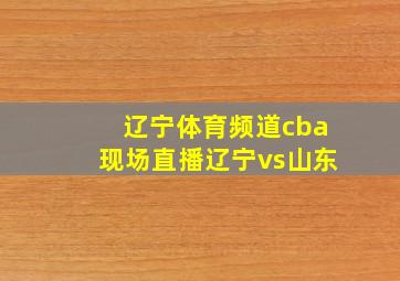 辽宁体育频道cba现场直播辽宁vs山东