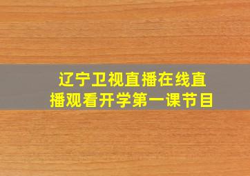 辽宁卫视直播在线直播观看开学第一课节目